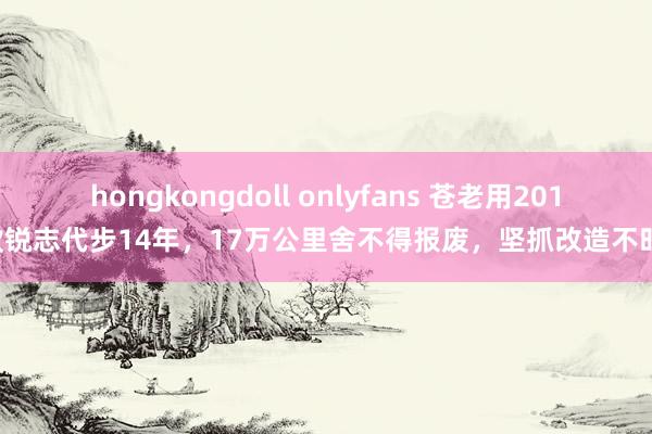 hongkongdoll onlyfans 苍老用2010款锐志代步14年，17万公里舍不得报废，坚抓改造不时开