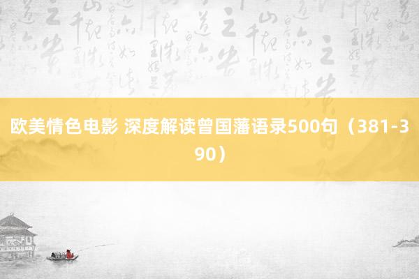 欧美情色电影 深度解读曾国藩语录500句（381-390）