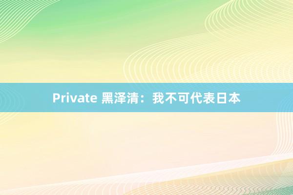 Private 黑泽清：我不可代表日本