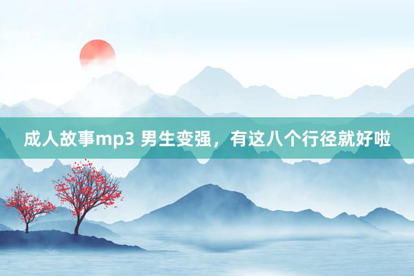 成人故事mp3 男生变强，有这八个行径就好啦