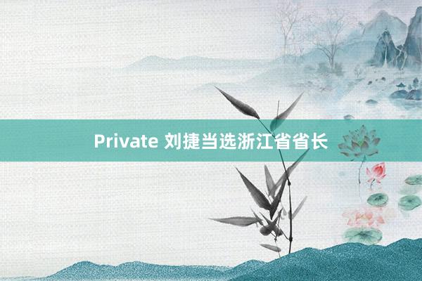 Private 刘捷当选浙江省省长